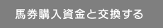 馬券購入資金と交換する