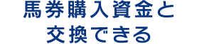 馬券購入資金と交換できる