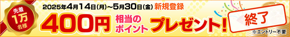 2025年4月14日(月)～5月30日(金)新規登録 400円相当のポイントプレゼント！