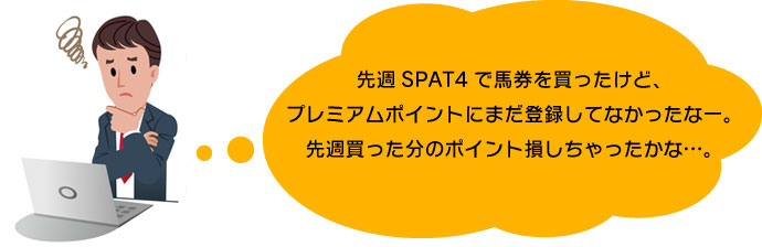 先週SPAT4で馬券を買ったけど、プレミアムポイントにまだ登録してなかったなー。先週買った分のポイント損しちゃったかな…。