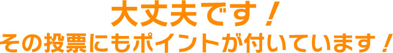 大丈夫です！その投票にもポイントが付いています！