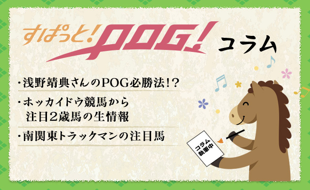 すぱっと！POG！コラム　・南関東トラックマンの注目馬・ホッカイドウ競馬から注目2歳馬の生情報・浅野靖典さんのPOG必勝法！？