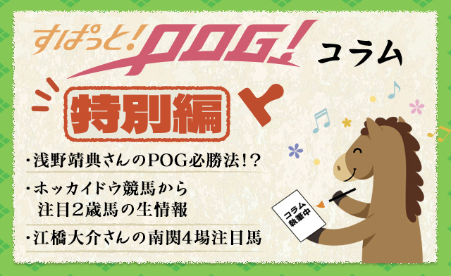 すぱっと！POG！コラム　・南関東トラックマンの注目馬・ホッカイドウ競馬から注目2歳馬の生情報・浅野靖典さんのPOG必勝法！？