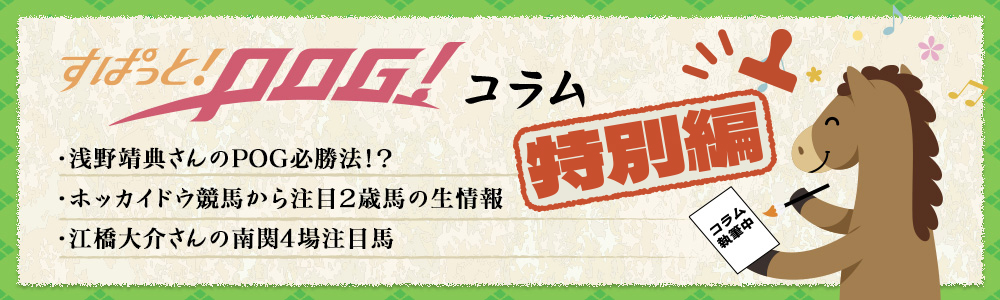 すぱっと！POG！コラム　・江橋大介さんの南関4場注目馬・ホッカイドウ競馬から注目2歳馬の生情報・浅野靖典さんのPOG必勝法！？